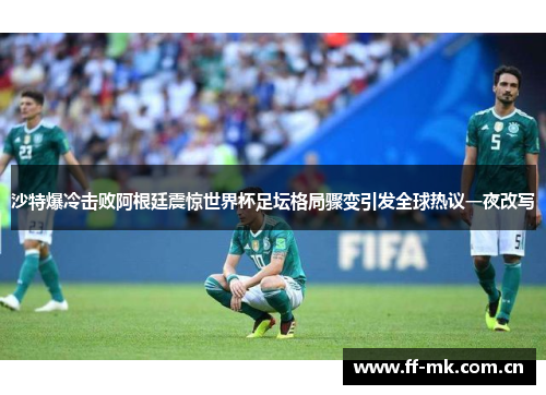 沙特爆冷击败阿根廷震惊世界杯足坛格局骤变引发全球热议一夜改写 沙特爆冷击败阿根廷震惊世界杯足坛格局骤变引发全球热议一夜改写